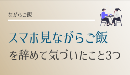 【スマホ中毒】ご飯の時に動画もSNSも見なくなって気づいた3つのこと